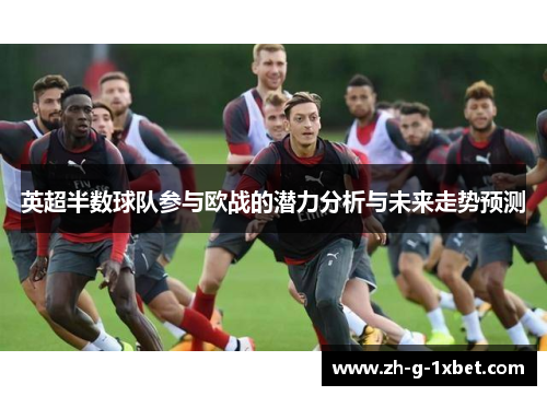 英超半数球队参与欧战的潜力分析与未来走势预测