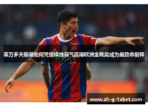 莱万多夫斯基如何凭借锋线霸气赢得欧洲金靴奖成为最致命前锋