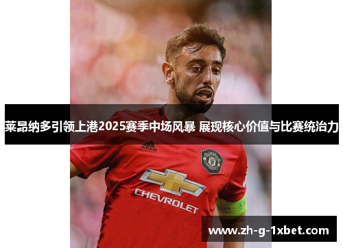 莱昂纳多引领上港2025赛季中场风暴 展现核心价值与比赛统治力