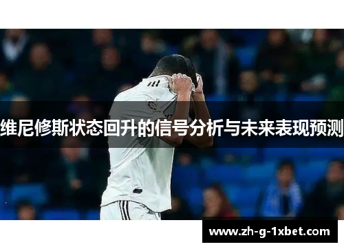 维尼修斯状态回升的信号分析与未来表现预测