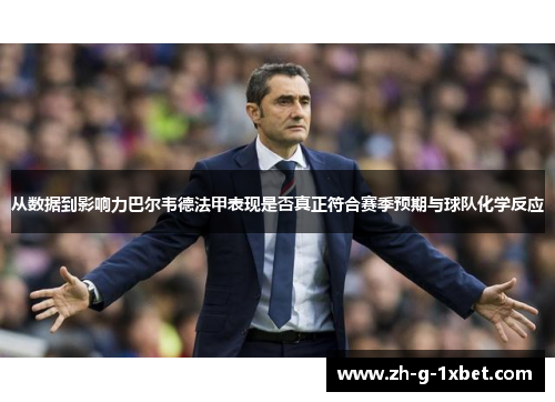从数据到影响力巴尔韦德法甲表现是否真正符合赛季预期与球队化学反应