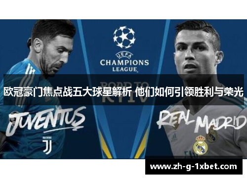 欧冠豪门焦点战五大球星解析 他们如何引领胜利与荣光