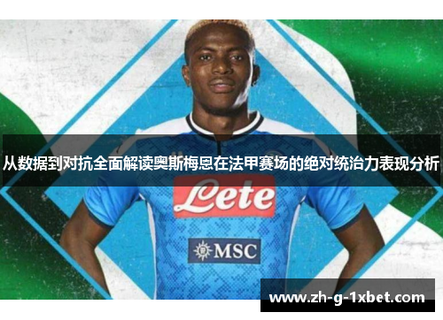 从数据到对抗全面解读奥斯梅恩在法甲赛场的绝对统治力表现分析