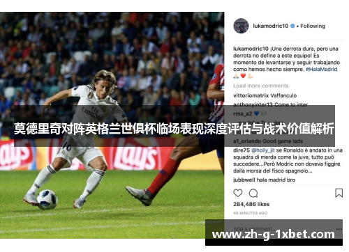 莫德里奇对阵英格兰世俱杯临场表现深度评估与战术价值解析