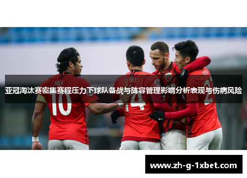 亚冠淘汰赛密集赛程压力下球队备战与阵容管理影响分析表现与伤病风险