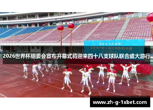 2026世界杯组委会宣布开幕式将迎来四十八支球队联合盛大游行