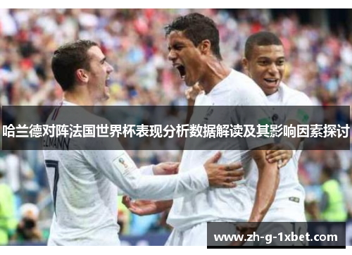 哈兰德对阵法国世界杯表现分析数据解读及其影响因素探讨