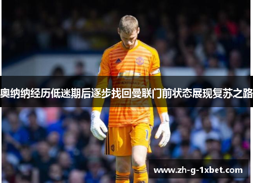 奥纳纳经历低迷期后逐步找回曼联门前状态展现复苏之路