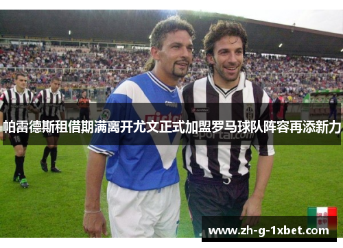 帕雷德斯租借期满离开尤文正式加盟罗马球队阵容再添新力 帕雷德斯租借期满离开尤文正式加盟罗马球队阵容再添新力