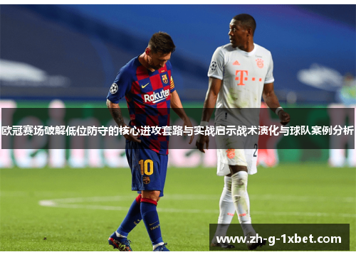 欧冠赛场破解低位防守的核心进攻套路与实战启示战术演化与球队案例分析
