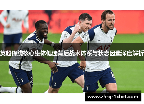 英超锋线核心集体低迷背后战术体系与状态因素深度解析