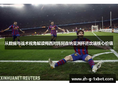 从数据与战术视角解读梅西对阵阿森纳亚洲杯进攻端核心价值