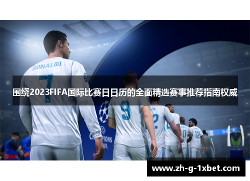 围绕2023FIFA国际比赛日日历的全面精选赛事推荐指南权威