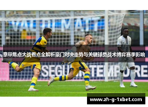意甲焦点大战看点全解析豪门对决走势与关键球员战术博弈赛季影响
